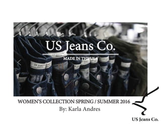 By: Karla Andres
US Jeans Co.
MADE IN THE USA
WOMEN’S COLLECTION SPRING / SUMMER 2016
 
