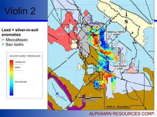Violin 2
ALPHAMIN RESOURCES CORP.
Lead + silver-in-soil
anomalies
 Mezcaltepec
 San Isidro
 