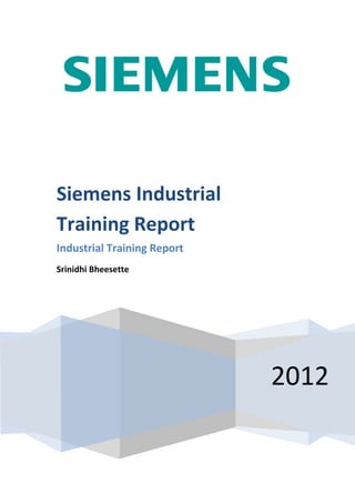 2012
Siemens Industrial
Training Report
Industrial Training Report
Srinidhi Bheesette
 