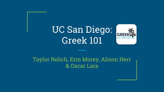 UC San Diego:
Greek 101
Taylor Relich, Erin Morey, Alison Herr
& Oscar Lara
 