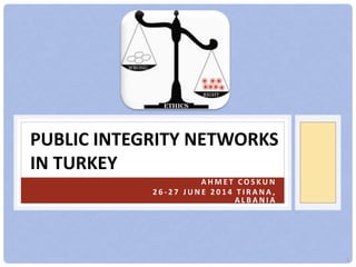 PUBLIC INTEGRITY NETWORKS
IN TURKEY
A H M E T C O S K U N
2 6 - 2 7 J U N E 2 0 1 4 T I R A N A ,
A L B A N I A
RIGHT
WRONG
ETHICS
1
 