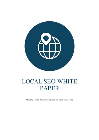 LOCAL SEO WHITE
PAPER
Making your brand famous in your location
 
