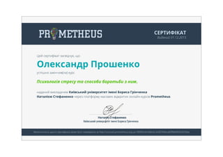 СЕРТИФІКАТ
Виданий 01.12.2015
Цей сертифікат засвідчує, що
Олександр Прошенко
успішно закінчив(ла) курс
Психологія стресу та способи боротьби з ним,
наданий викладачем Київський університет імені Бориса Грінченка
Наталією Стефаненко через платформу масових відкритих онлайн-курсів Prometheus.
Автентичність цього сертифікату може бути перевірена за http://courses.prometheus.org.ua:18090/cert/fa6c6c3428764bca83ffb0d9d53553ba
 