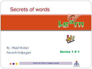 By : Majid Heidari
Fatemeh Golpaygani
Secrets of words
Series 1 # 1
Novelty and Variety in Language Learning
 