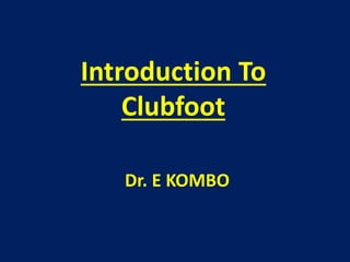 Introduction To
Clubfoot
Dr. E KOMBO
 