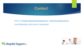 Contact
Mail us at healthcarejobs@hospitalsupport.in ; laeeq@hospitalsupport.in
Call: 09990633366, 09871667657, 09650334547
 