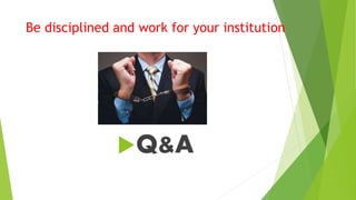 Be disciplined and work for your institution
Q&A
 