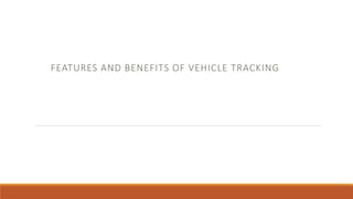 FEATURES AND BENEFITS OF VEHICLE TRACKING
 