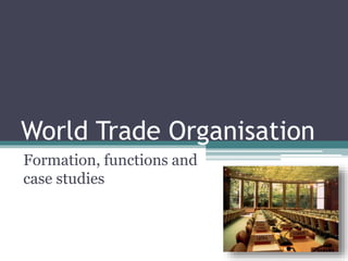 World Trade Organisation
Formation, functions and
case studies
 