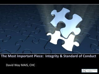 The Most Important Piece: Integrity & Standard of Conduct
David Way MAIS, CHC
 