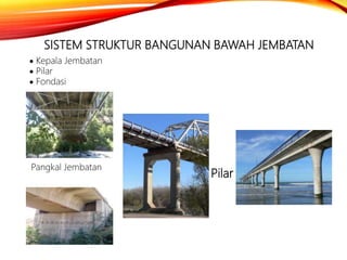 SISTEM STRUKTUR BANGUNAN BAWAH JEMBATAN
 Kepala Jembatan
 Pilar
 Fondasi
Pangkal Jembatan
Pilar
 