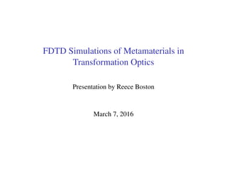 FDTD Simulations of Metamaterials in
Transformation Optics
Presentation by Reece Boston
March 7, 2016
 