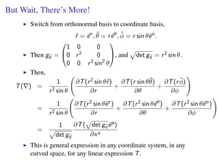 But Wait, There’s More!
Switch from orthonormal basis to coordinate basis,
ˆr = er
, ˆθ = reθ
, ˆφ = r sin θeφ
.
Then gij ...