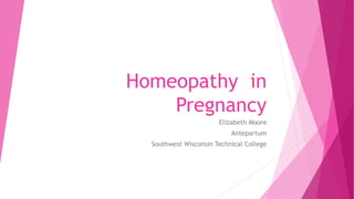 Homeopathy in
Pregnancy
Elizabeth Moore
Antepartum
Southwest Wisconsin Technical College
 
