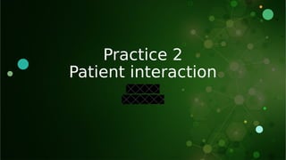 Practice 2
Patient interaction
 