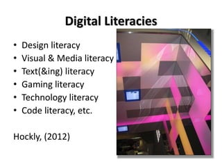 Digital Literacies
• Design literacy
• Visual & Media literacy
• Text(&ing) literacy
• Gaming literacy
• Technology literacy
• Code literacy, etc.
Hockly, (2012)
 