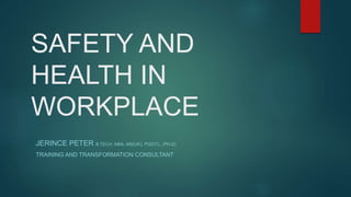 SAFETY AND
HEALTH IN
WORKPLACE
JERINCE PETER B.TECH, MBA, MS(UK), PGDITL, (PH.D)
TRAINING AND TRANSFORMATION CONSULTANT
 