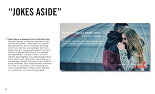 26
“JOKES ASIDE”
Humor plays a very important role in millennials’ lives;
therefore, we want to speak their language in order
to better attract them. “Jokes Aside” is a concept
that addresses the issue of millennials perceiving
church to be dull. Our idea challenges that notion,
without having to change anything about the church.
We want United Methodist Church to be relatable
and approachable. The idea is simple. Grab their
attention by calling them out, and then present them
with a benefit and a call-to-action by using humor to
our advantage. Beneath the humor lies a rich layer of
social commentary about things that most millennials
can relate to. It’s almost as if we are holding up a
mirror and having them confront realities that they
can identify with- and hopefully laugh about!
 
