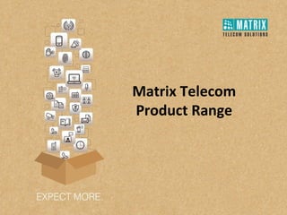 Matrix Telecom
Product Range
 