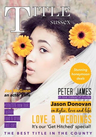sussex
T H E B E S T T I T L E I N T H E C O U N T Y
Love & WeddingsIt’s our ‘Get Hitched’ special!
Jason Donovan
on Kylie, love and life
Peter Jameson love instead of murder
Joe McGann
an actor’s life
#title2016 new look…
Fashion
Food & drink
Fast cars
Stunning
honeymoon
deals
 
