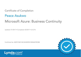 Certificate of Completion
Peace Asukwo
Updated: 01/2017 • Completed: 02/2017 • 2h 27m
Certificate No: 84DFC5B2134C44308F8D18DBA87B93B8
Microsoft Azure: Business Continuity
 