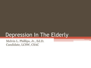Depression In The Elderly
Melvin L. Phillips, Jr., Ed.D.
Candidate, LCSW, CSAC
 