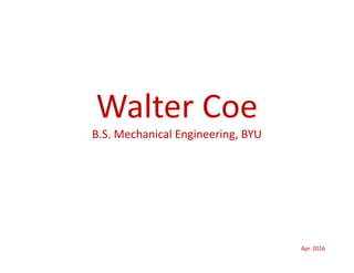 Walter Coe
B.S. Mechanical Engineering, BYU
Apr. 2016
 