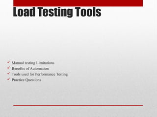 Load Testing Tools
 Manual testing Limitations
 Benefits of Automation
 Tools used for Performance Testing
 Practice Questions
 