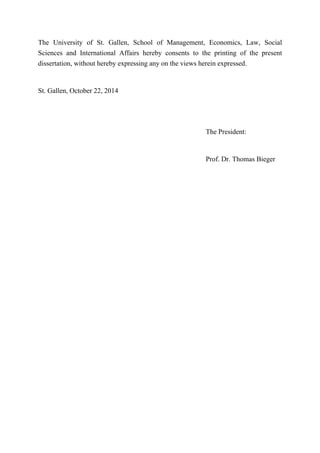 The University of St. Gallen, School of Management, Economics, Law, Social
Sciences and International Affairs hereby consents to the printing of the present
dissertation, without hereby expressing any on the views herein expressed.
St. Gallen, October 22, 2014
The President:
Prof. Dr. Thomas Bieger
 