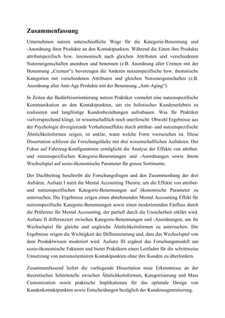 Zusammenfassung
Unternehmen nutzen unterschiedliche Wege für die Kategorie-Benennung und
-Anordnung ihrer Produkte an den Kontaktpunkten. Während die Einen ihre Produkte
attributspezifisch bzw. taxonomisch nach gleichen Attributen und verschiedenen
Nutzeneigenschaften anordnen und benennen (z.B. Anordnung aller Cremen mit der
Benennung „Cremen“), bevorzugen die Anderen nutzenspezifische bzw. thematische
Kategorien mit verschiedenen Attributen und gleichen Nutzeneigenschaften (z.B.
Anordnung aller Anti-Age Produkte mit der Benennung „Anti-Aging“).
In Zeiten der Bedürfnisorientierung nutzen Praktiker vermehrt eine nutzenspezifische
Kommunikation an den Kontaktpunkten, um ein holistisches Kundenerlebnis zu
realisieren und langfristige Kundenbeziehungen aufzubauen. Was für Praktiker
vielversprechend klingt, ist wissenschaftlich noch unerforscht: Obwohl Ergebnisse aus
der Psychologie divergierende Verhaltenseffekte durch attribut- und nutzenspezifische
Ähnlichkeitsformen zeigen, ist unklar, wann welche Form vorzuziehen ist. Diese
Dissertation schliesst die Forschungslücke mit drei wissenschaftlichen Aufsätzen. Der
Fokus auf Fahrzeug-Konfiguratoren ermöglicht die Analyse der Effekte von attribut-
und nutzenspezifischen Kategorie-Benennungen und -Anordnungen sowie ihrem
Wechselspiel auf sozio-ökonomische Parameter für grosse Sortimente.
Der Dachbeitrag beschreibt die Forschungsfragen und den Zusammenhang der drei
Aufsätze. Aufsatz I nutzt die Mental Accounting Theorie, um die Effekte von attribut-
und nutzenspezifischen Kategorie-Benennungen auf ökonomische Parameter zu
untersuchen. Die Ergebnisse zeigen einen abnehmenden Mental Accounting Effekt für
nutzenspezifische Kategorie-Benennungen sowie einen moderierenden Einfluss durch
die Präferenz für Mental Accounting, der partiell durch die Unsicherheit erklärt wird.
Aufsatz II differenziert zwischen Kategorie-Benennungen und -Anordnungen, um ihr
Wechselspiel für gleiche und ungleiche Ähnlichkeitsformen zu untersuchen. Die
Ergebnisse zeigen die Wichtigkeit der Differenzierung und, dass das Wechselspiel von
dem Produktwissen moderiert wird. Aufsatz III ergänzt das Forschungsmodell um
sozio-ökonomische Faktoren und bietet Praktikern einen Leitfaden für die schrittweise
Umsetzung von nutzenorientieren Kontaktpunkten ohne ihre Kunden zu überfordern.
Zusammenfassend liefert die vorliegende Dissertation neue Erkenntnisse an der
theoretischen Schnittstelle zwischen Ähnlichkeitsformen, Kategorisierung und Mass
Customization sowie praktische Implikationen für das optimale Design von
Kundenkontaktpunkten sowie Entscheidungen bezüglich der Kundensegmentierung.
 