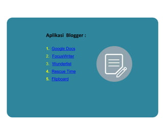 Aplikasi Blogger :
1. Google Docs
2. FocusWriter
3. Wunderlist
4. Rescue Time
5. Flipboard
 
