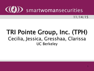TRI Pointe Group, Inc. (TPH)
Cecilia, Jessica, Gresshaa, Clarissa
UC Berkeley
smartwomansecurities
11/14/15
1
 