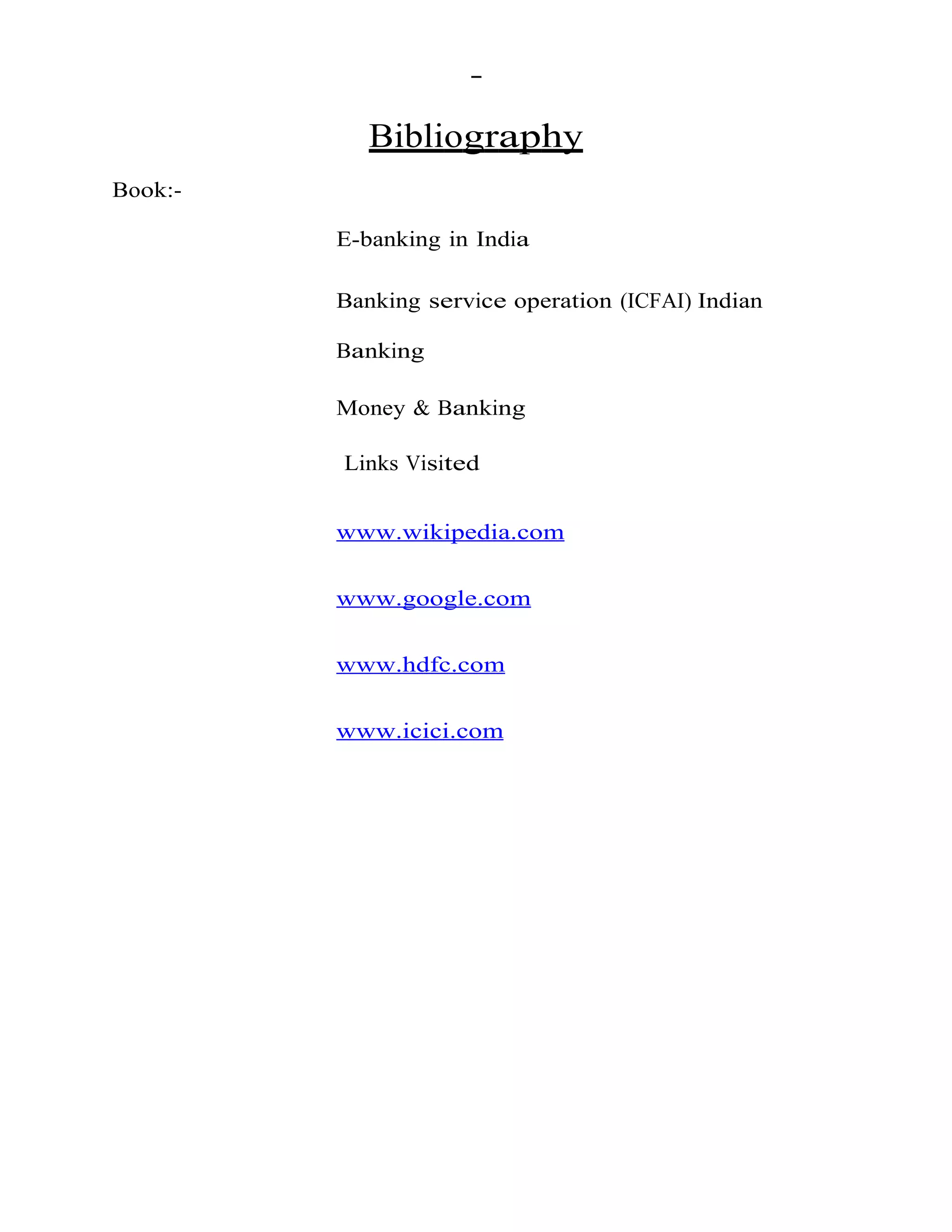 Bibliography
Book:-
E-banking in India
Banking service operation (ICFAI) Indian
Banking
Money & Banking
Links Visited
www.wikipedia.com
www.google.com
www.hdfc.com
www.icici.com
 