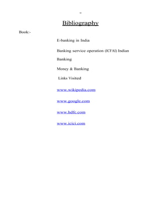 Bibliography
Book:-
E-banking in India
Banking service operation (ICFAI) Indian
Banking
Money & Banking
Links Visited
www.wikipedia.com
www.google.com
www.hdfc.com
www.icici.com
 