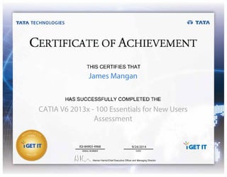 TATA TECHNOLOGIES •• TATA
CERTIFICATE OF ACHIEVEMENT
TH,IS C,ERTIIFIES THAT
!HAS SUCCESSFULLY 1
C1
0MPLIETED1 THE
SERIAL NUMBER DATE
tJ K v"____ Warren Harris I Chief Executive Officer and Managing Director
James Mangan
CATIA V6 2013x - 100 Essentials for New Users
Assessment
IGI-84903-4968 9/24/2014
 
