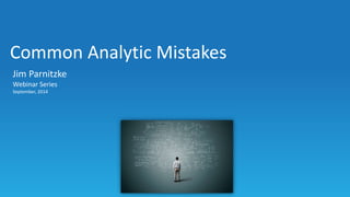 Common Analytic Mistakes
Jim Parnitzke
Webinar Series
September, 2014
 