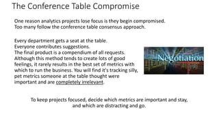 One reason analytics projects lose focus is they begin compromised.
Too many follow the conference table consensus approac...