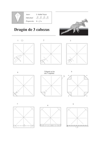 Autor:        J. Aníbal Voyer

      Dificultad:

      Proporción:   h = ¿? a




Dragón de 3 cabezas

                               2
 1                                                    3




                                   5 Repetir en las       6
 4
                                   otrs 3 esquinas




 7                                                            9
                                       8
 