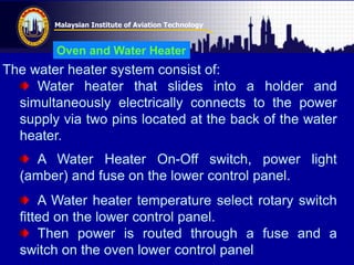 Malaysian Institute of Aviation Technology
Oven and Water Heater
The water heater system consist of:
Water heater that sli...