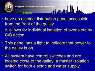 Malaysian Institute of Aviation Technology
Galleys
• have an electric distribution panel accessible
from the front of the ...