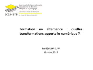 Frédéric HAEUW
19 mars 2015
Formation en alternance : quelles
transformations apporte le numérique ?
 