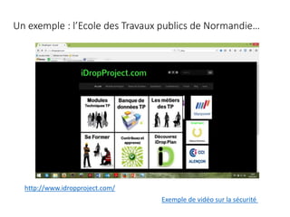 Un exemple : l’Ecole des Travaux publics de Normandie…
http://www.idropproject.com/
Exemple de vidéo sur la sécurité
 