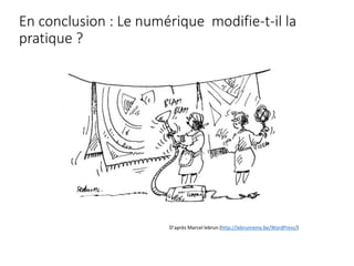 En conclusion : Le numérique modifie-t-il la
pratique ?
D’après Marcel lebrun (http://lebrunremy.be/WordPress/)
 