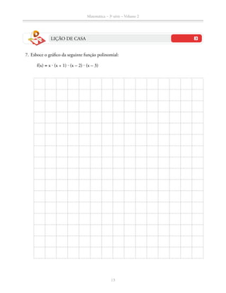 Matemática – 3a
série – Volume 2
13
LIÇÃO DE CASA
	 7.	Esboce o gráfico da seguinte função polinomial:
			 f(x) = x ⋅ (x + 1) ⋅ (x – 2) ⋅ (x – 3)
 