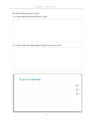 68
Matemática – 3a
série – Volume 2
		 Em qual das duas empresas é maior:
	 a)	 o valor médio dos salários? Quanto a mais?
	 b)	 o desvio médio dos salários pagos? Quantos por cento a mais?
 