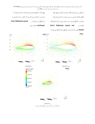 ‫ثبد‬ ‫تَرثیي‬ ‫سیبالتی‬ ‫دیٌبهیه‬ ‫تحلیل‬ ‫جْت‬ ‫حل‬ ِ‫ضجى‬ ‫الوبًْبی‬ ‫تؼذاد‬ ‫ضذى‬ ‫ووتز‬ ‫هٌظَر‬ ِ‫ث‬ ‫دیسه‬ ‫هذل‬ ‫حل‬ ُ‫را‬ ِ‫ارائ‬(‫ثبدی‬ ‫تَریجي‬ ًَِ‫ًو‬ ِ‫هسبل‬ ‫حل‬ ‫ثب‬v47-660kw)
‫ایزاى‬ ‫اًزصی‬ ‫اًجوي‬ ‫هلی‬ ‫وٌفزاًس‬ ‫دٍهیي‬–1394‫تْزاى‬
‫ّبی‬ ‫پشٍفیل‬ ‫اعشاف‬ ‫دس‬ ‫خشیبى‬ ‫دلیمتش‬ ِ‫ّشچ‬ ‫ثشسػی‬ ‫هٌظَس‬ ِ‫ث‬
ُ‫پذیذ‬ ‫ٍخَد‬ ‫ػذم‬ ‫یب‬ ٍ ‫ٍخَد‬ ‫ثشسػی‬ ٍ ‫تَسثیي‬ ‫هختلف‬ ‫همبعغ‬
‫ّبی‬ ‫ؿؼبع‬ ‫اصای‬ ِ‫ث‬ ‫ًؼجی‬ ‫ػشػت‬ ‫ثشداس‬ ،‫تَسثیي‬ ‫همبعغ‬ ‫دس‬ ‫خذایؾ‬
‫دس‬ ‫هختلف‬Error! Reference source not
found.‫اػت‬ ُ‫ؿذ‬ ُ‫داد‬ ‫ًوبیؾ‬.‫دس‬ ‫ؿَد‬ ‫هی‬ ِ‫هالحظ‬ ِ‫و‬ ‫ّوبًغَس‬
ِ‫و‬ ‫دّذ‬ ‫هی‬ ‫ًـبى‬ ٍ ِ‫ًذاؿت‬ ‫ٍخَد‬ ‫خذایؾ‬ ‫همبعغ‬ ‫اص‬ ‫وذام‬ ‫ّیچ‬
‫وٌذ‬ ‫هی‬ ‫وبس‬ ‫دسػتی‬ ‫ؿشایظ‬ ‫دس‬ ‫تَسثیي‬.‫دس‬ ‫هحَسی‬ ‫ػشػت‬ ‫وبًتَس‬
‫دس‬ ‫هیتَاى‬ ‫ًیض‬ ‫سا‬ ‫همبعغ‬ ‫ایي‬Error! Reference source
not found.‫ًوَد‬ ُ‫هـبّذ‬.
‫الف‬)r/R=0.375‫ة‬)r/R=0.625
‫ج‬)r/R=0.875
(‫ؿىل‬13-)‫تَسثیي‬ ُ‫پش‬ ‫هختلف‬ ‫همبعغ‬ ‫دس‬ ‫ًؼجی‬ ‫ػشػت‬ ‫ثشداس‬
 