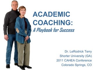 ACADEMIC COACHING: A Playbook for Success 
Dr. LeRodrick Terry 
Shorter University (GA) 
2011 CAHEA Conference 
Colorado Springs, CO  