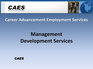 Career Advancement Employment Services


         Management
      Development Services


    CAES
 