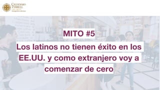 MITO #5
Los latinos no tienen éxito en los
EE.UU. y como extranjero voy a
comenzar de cero
 