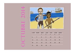 L U N M A R M I É J U E V I E S Á B D O M
1 2 3 4 5
6 7 8 9 10 11 12
13 14 15 16 17 18 19
20 21 22 23 24 25 26
27 28 29 30 31
octubre2014
 